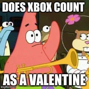 No Patrick | DOES XBOX COUNT AS A VALENTINE | image tagged in memes,no patrick | made w/ Imgflip meme maker