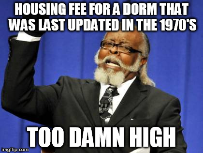 Too Damn High | HOUSING FEE FOR A DORM THAT WAS LAST UPDATED IN THE 1970'S TOO DAMN HIGH | image tagged in memes,too damn high | made w/ Imgflip meme maker