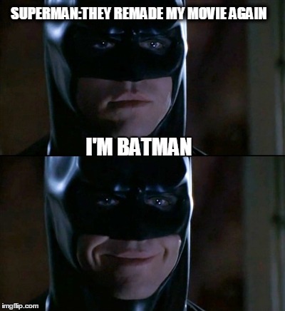 Batman Smiles Meme | SUPERMAN:THEY REMADE MY MOVIE AGAIN I'M BATMAN | image tagged in memes,batman smiles | made w/ Imgflip meme maker