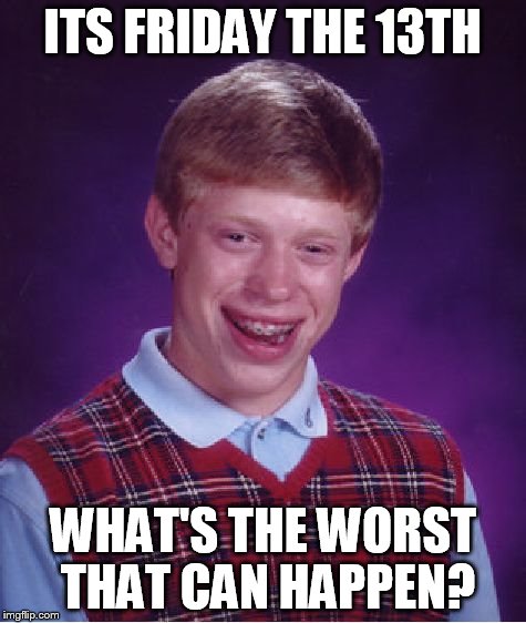 Bad Luck Brian Meme | ITS FRIDAY THE 13TH WHAT'S THE WORST THAT CAN HAPPEN? | image tagged in memes,bad luck brian | made w/ Imgflip meme maker