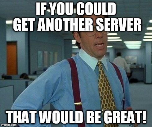That Would Be Great | IF YOU COULD GET ANOTHER SERVER THAT WOULD BE GREAT! | image tagged in memes,that would be great | made w/ Imgflip meme maker
