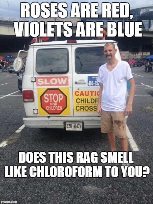 Creepy Clarence  | ROSES ARE RED, VIOLETS ARE BLUE DOES THIS RAG SMELL LIKE CHLOROFORM TO YOU? | image tagged in creepy clarence | made w/ Imgflip meme maker