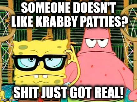 Someone Doesn't Like Krabby Patties? | SOMEONE DOESN'T LIKE KRABBY PATTIES? SHIT JUST GOT REAL! | image tagged in badass spongebob and patrick,memes,spongebob,patrick,badass | made w/ Imgflip meme maker