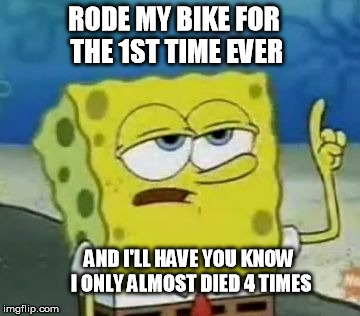 I'll Have You Know Spongebob Meme | RODE MY BIKE FOR THE 1ST TIME EVER AND I'LL HAVE YOU KNOW I ONLY ALMOST DIED 4 TIMES | image tagged in memes,ill have you know spongebob,motorcyclememes | made w/ Imgflip meme maker
