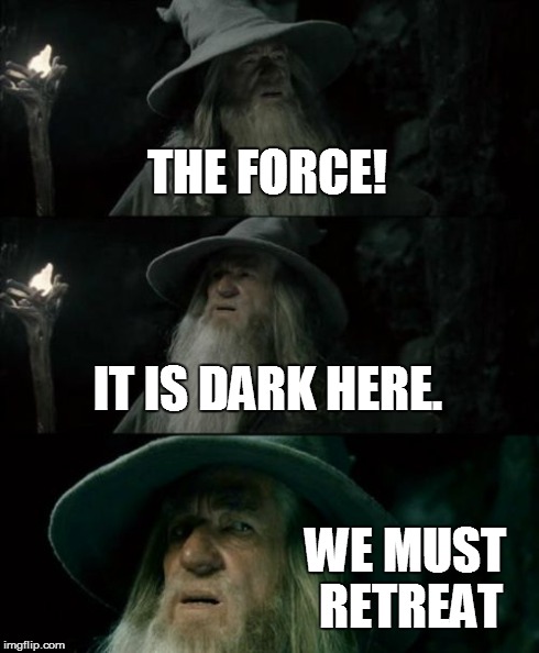 Confused Gandalf Meme | THE FORCE! IT IS DARK HERE. WE MUST RETREAT | image tagged in memes,confused gandalf | made w/ Imgflip meme maker