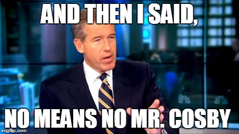 Brian Williams Was There 2 Meme | AND THEN I SAID, NO MEANS NO MR. COSBY | image tagged in brian williams | made w/ Imgflip meme maker
