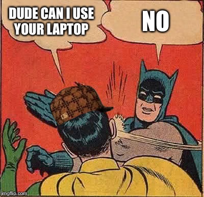 Batman Slapping Robin Meme | DUDE CAN I USE YOUR LAPTOP NO | image tagged in memes,batman slapping robin,scumbag | made w/ Imgflip meme maker