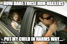 HOW DARE THOSE NON-VAXXERS PUT MY CHILD IN HARMS WAY.... | image tagged in vaccine,smoking | made w/ Imgflip meme maker