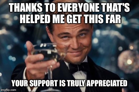 Thanks for helping me reach the leaderboard, everyone! | THANKS TO EVERYONE THAT'S HELPED ME GET THIS FAR YOUR SUPPORT IS TRULY APPRECIATED | image tagged in memes,leonardo dicaprio cheers | made w/ Imgflip meme maker