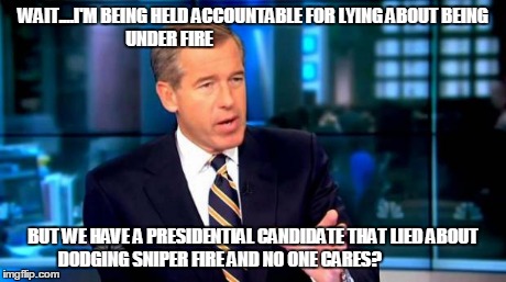 Brian Williams Was There 2 | WAIT....I'M BEING HELD ACCOUNTABLE FOR LYING ABOUT BEING UNDER FIRE BUT WE HAVE A PRESIDENTIAL CANDIDATE THAT LIED ABOUT DODGING SNIPER FIRE | image tagged in brian williams reminisces  | made w/ Imgflip meme maker