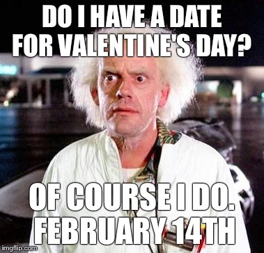 Doc Brown  | DO I HAVE A DATE FOR VALENTINE'S DAY? OF COURSE I DO. FEBRUARY 14TH | image tagged in doc brown | made w/ Imgflip meme maker