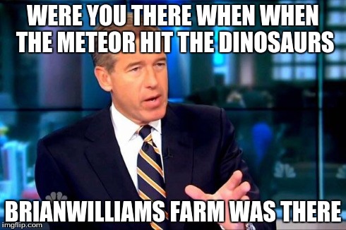 Brian Williams Was There 2 | WERE YOU THERE WHEN WHEN THE METEOR HIT THE DINOSAURS BRIANWILLIAMS FARM WAS THERE | image tagged in brian williams was there  | made w/ Imgflip meme maker