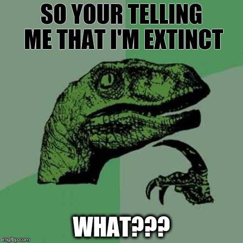 Philosoraptor Meme | SO YOUR TELLING ME THAT I'M EXTINCT WHAT??? | image tagged in memes,philosoraptor | made w/ Imgflip meme maker