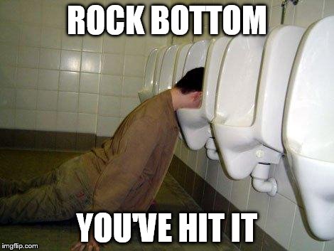 Drunk | ROCK BOTTOM YOU'VE HIT IT | image tagged in drunk | made w/ Imgflip meme maker