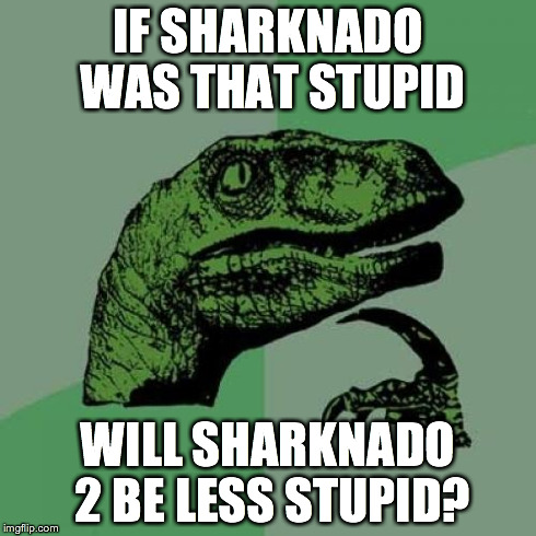 Philosoraptor | IF SHARKNADO WAS THAT STUPID WILL SHARKNADO 2 BE LESS STUPID? | image tagged in memes,philosoraptor | made w/ Imgflip meme maker