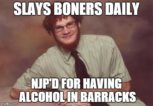 SLAYS BONERS DAILY NJP'D FOR HAVING ALCOHOL IN BARRACKS | image tagged in boner slayer | made w/ Imgflip meme maker