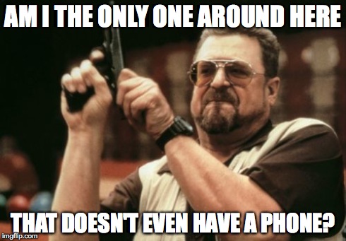 Am I The Only One Around Here Meme | AM I THE ONLY ONE AROUND HERE THAT DOESN'T EVEN HAVE A PHONE? | image tagged in memes,am i the only one around here | made w/ Imgflip meme maker