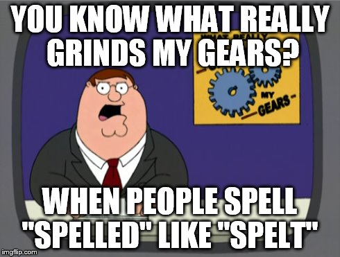 Peter Griffin News | YOU KNOW WHAT REALLY GRINDS MY GEARS? WHEN PEOPLE SPELL "SPELLED" LIKE "SPELT" | image tagged in memes,peter griffin news | made w/ Imgflip meme maker