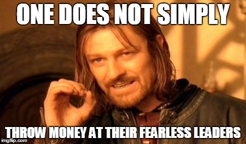 One Does Not Simply Meme | ONE DOES NOT SIMPLY THROW MONEY AT THEIR FEARLESS LEADERS | image tagged in memes,one does not simply | made w/ Imgflip meme maker