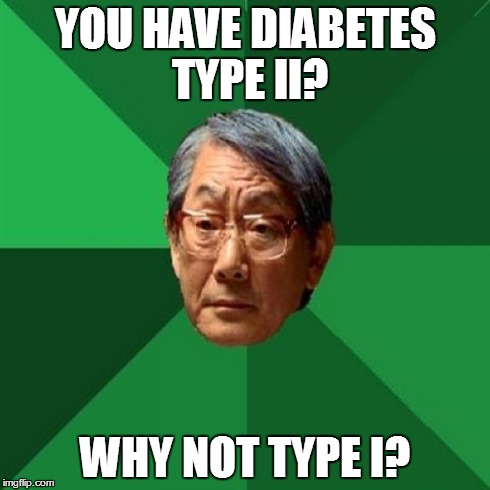 High Expectations Asian Father | YOU HAVE DIABETES TYPE II? WHY NOT TYPE I? | image tagged in memes,high expectations asian father | made w/ Imgflip meme maker