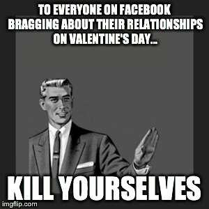 Kill Yourself Guy Meme | TO EVERYONE ON FACEBOOK BRAGGING ABOUT THEIR RELATIONSHIPS ON VALENTINE'S DAY... KILL YOURSELVES | image tagged in memes,kill yourself guy | made w/ Imgflip meme maker