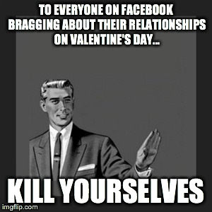 Kill Yourself Guy | TO EVERYONE ON FACEBOOK BRAGGING ABOUT THEIR RELATIONSHIPS ON VALENTINE'S DAY... KILL YOURSELVES | image tagged in memes,kill yourself guy | made w/ Imgflip meme maker