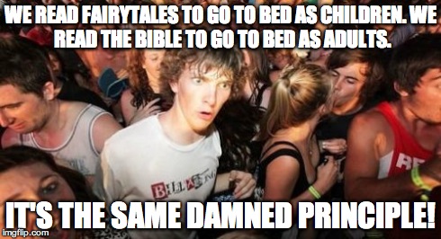 Sudden Clarity Clarence | WE READ FAIRYTALES TO GO TO BED AS CHILDREN.
WE READ THE BIBLE TO GO TO BED AS ADULTS. IT'S THE SAME DAMNED PRINCIPLE! | image tagged in memes,sudden clarity clarence | made w/ Imgflip meme maker