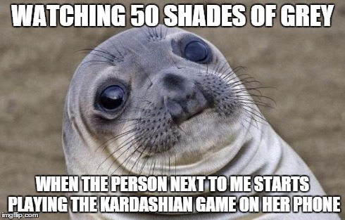 Awkward Moment Sealion | WATCHING 50 SHADES OF GREY WHEN THE PERSON NEXT TO ME STARTS PLAYING THE KARDASHIAN GAME ON HER PHONE | image tagged in memes,awkward moment sealion | made w/ Imgflip meme maker