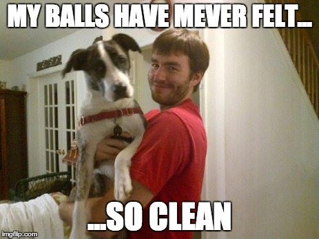 Peanut Butter Balls | MY BALLS HAVE MEVER FELT... ...SO CLEAN | image tagged in dog,lick,peanut butter,awkward,balls,funny memes | made w/ Imgflip meme maker