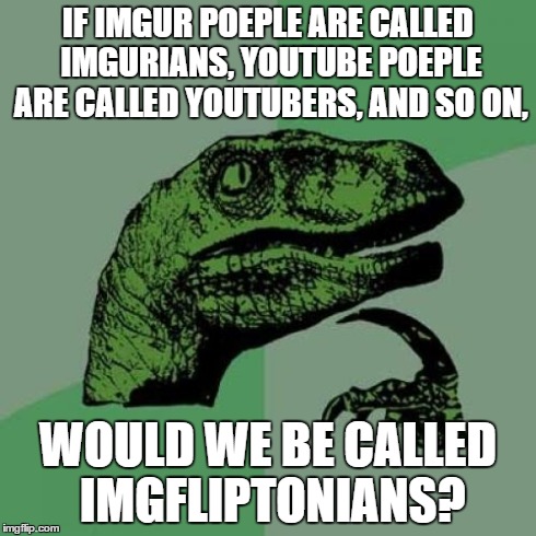 Philosoraptor Meme | IF IMGUR POEPLE ARE CALLED IMGURIANS, YOUTUBE POEPLE ARE CALLED YOUTUBERS, AND SO ON, WOULD WE BE CALLED IMGFLIPTONIANS? | image tagged in memes,philosoraptor | made w/ Imgflip meme maker