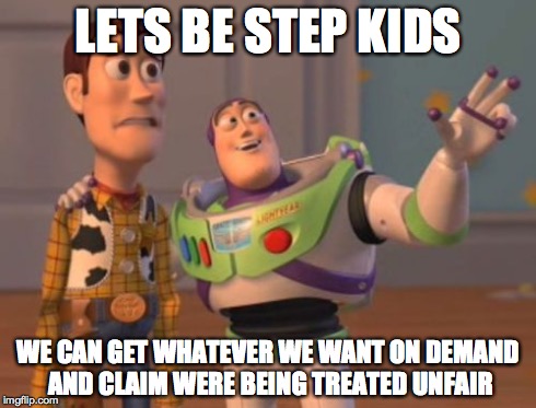 X, X Everywhere Meme | LETS BE STEP KIDS WE CAN GET WHATEVER WE WANT ON DEMAND AND CLAIM WERE BEING TREATED UNFAIR | image tagged in memes,x x everywhere | made w/ Imgflip meme maker