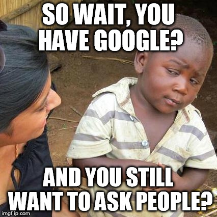 Third World Skeptical Kid Meme | SO WAIT, YOU HAVE GOOGLE? AND YOU STILL WANT TO ASK PEOPLE? | image tagged in memes,third world skeptical kid | made w/ Imgflip meme maker