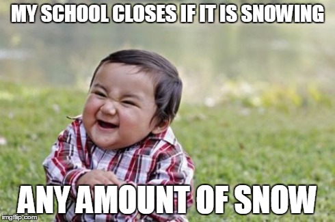 Evil Toddler Meme | MY SCHOOL CLOSES IF IT IS SNOWING ANY AMOUNT OF SNOW | image tagged in memes,evil toddler | made w/ Imgflip meme maker