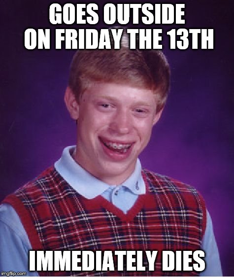 Friday the 13th | GOES OUTSIDE ON FRIDAY THE 13TH IMMEDIATELY DIES | image tagged in bad luck brian,friday the 13th,memes,death | made w/ Imgflip meme maker
