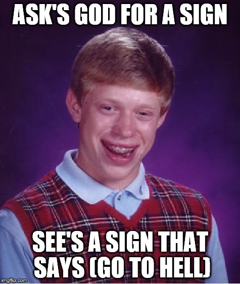 sign | ASK'S GOD FOR A SIGN SEE'S A SIGN THAT SAYS (GO TO HELL) | image tagged in memes,bad luck brian,god,signs/billboards | made w/ Imgflip meme maker
