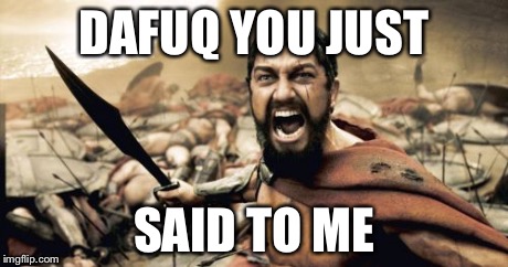 Sparta Leonidas Meme | DAFUQ YOU JUST SAID TO ME | image tagged in memes,sparta leonidas | made w/ Imgflip meme maker