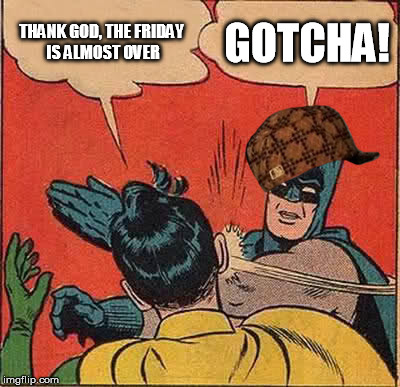 Batman Slapping Robin Meme | THANK GOD, THE FRIDAY IS ALMOST OVER GOTCHA! | image tagged in memes,batman slapping robin,scumbag | made w/ Imgflip meme maker