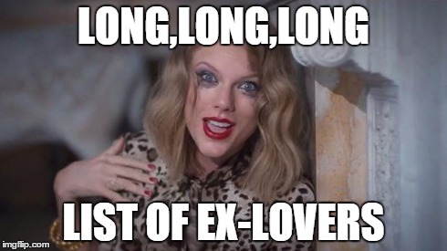 Taylor swift crazy | LONG,LONG,LONG LIST OF EX-LOVERS | image tagged in taylor swift crazy | made w/ Imgflip meme maker