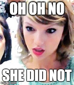 Taylor Swift Glare | OH OH NO SHE DID NOT | image tagged in taylor swift glare | made w/ Imgflip meme maker