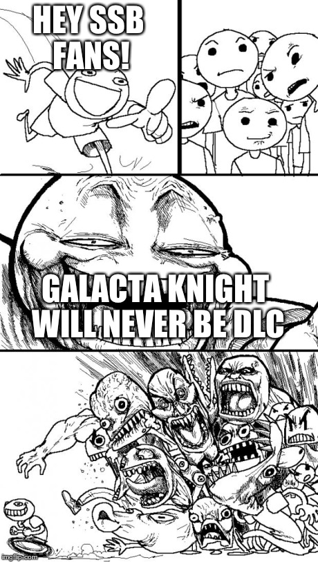 SAD BUT TRUE. | HEY SSB FANS! GALACTA KNIGHT WILL NEVER BE DLC | image tagged in memes,hey internet | made w/ Imgflip meme maker