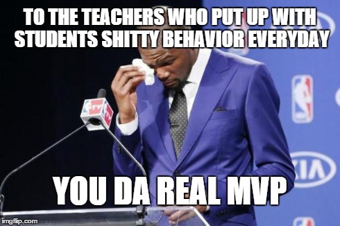 You The Real MVP 2 Meme | TO THE TEACHERS WHO PUT UP WITH STUDENTS SHITTY BEHAVIOR EVERYDAY YOU DA REAL MVP | image tagged in memes,you the real mvp 2,AdviceAnimals | made w/ Imgflip meme maker