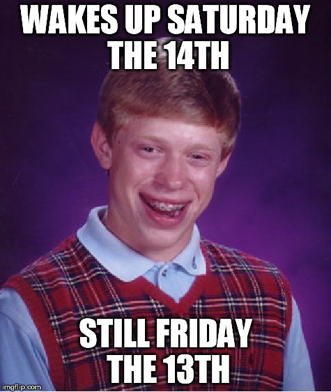 Bad Luck Brian Meme | WAKES UP SATURDAY THE 14TH STILL FRIDAY THE 13TH | image tagged in memes,bad luck brian | made w/ Imgflip meme maker