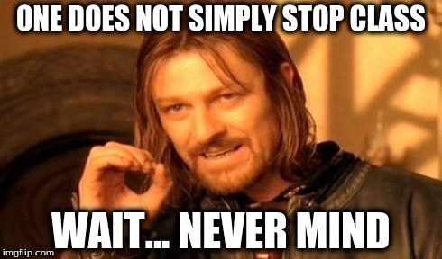 One Does Not Simply Meme | ONE DOES NOT SIMPLY STOP CLASS WAIT... NEVER MIND | image tagged in memes,one does not simply | made w/ Imgflip meme maker