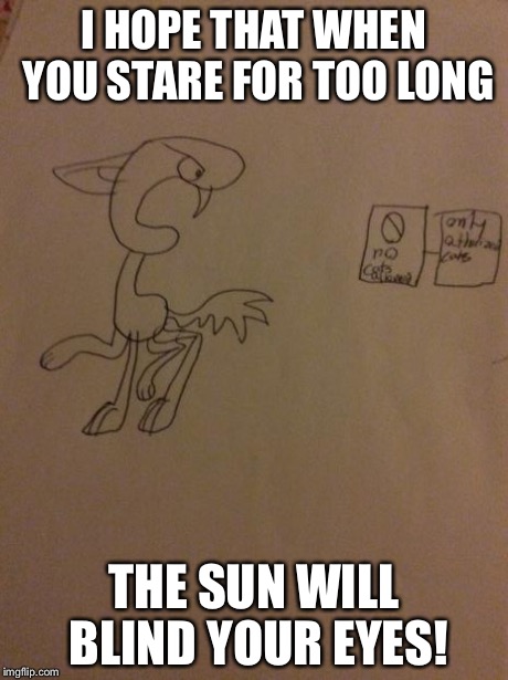 Threat cat | I HOPE THAT WHEN YOU STARE FOR TOO LONG THE SUN WILL BLIND YOUR EYES! | image tagged in threat cat | made w/ Imgflip meme maker