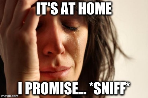 First World Problems Meme | IT'S AT HOME I PROMISE... *SNIFF* | image tagged in memes,first world problems | made w/ Imgflip meme maker