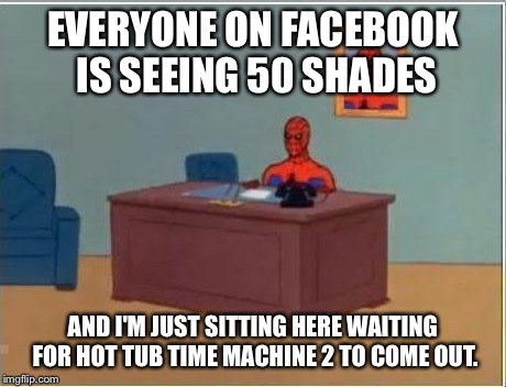 Spiderman Computer Desk Meme | EVERYONE ON FACEBOOK IS SEEING 50 SHADES AND I'M JUST SITTING HERE WAITING FOR HOT TUB TIME MACHINE 2 TO COME OUT. | image tagged in memes,spiderman computer desk,spiderman | made w/ Imgflip meme maker