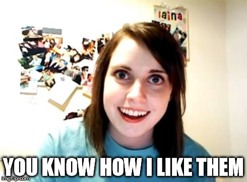 Overly Attached Girlfriend Meme | YOU KNOW HOW I LIKE THEM | image tagged in memes,overly attached girlfriend | made w/ Imgflip meme maker