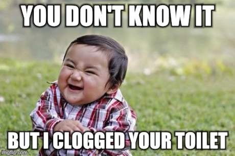 Evil Toddler | YOU DON'T KNOW IT BUT I CLOGGED YOUR TOILET | image tagged in memes,evil toddler | made w/ Imgflip meme maker