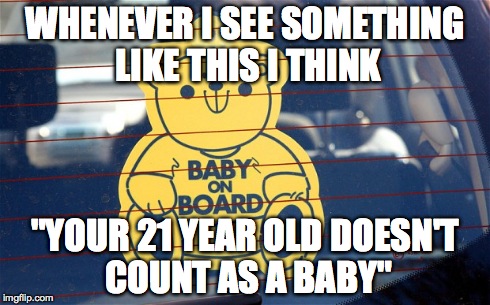 Lady screamed at me for getting to close to her car saying a baby was inside, then i see a 21 year old WTF. | WHENEVER I SEE SOMETHING LIKE THIS I THINK "YOUR 21 YEAR OLD DOESN'T COUNT AS A BABY" | image tagged in wtf | made w/ Imgflip meme maker