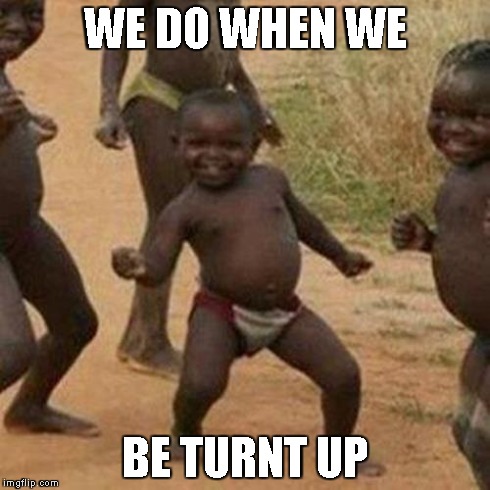 Third World Success Kid Meme | WE DO WHEN WE BE TURNT UP | image tagged in memes,third world success kid | made w/ Imgflip meme maker